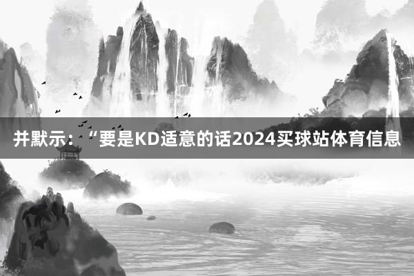 并默示：“要是KD适意的话2024买球站体育信息