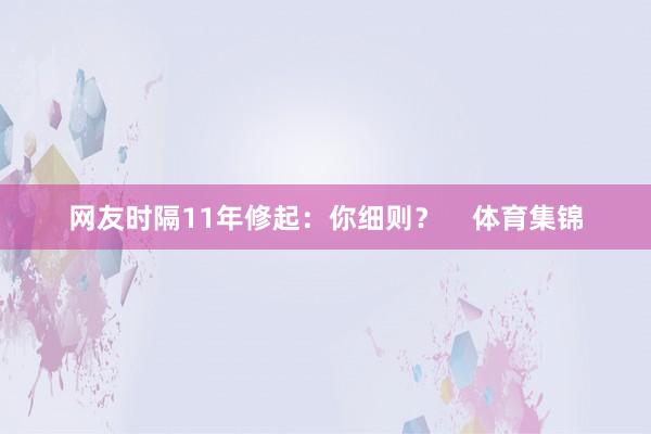 网友时隔11年修起:你细则? 体育集锦
