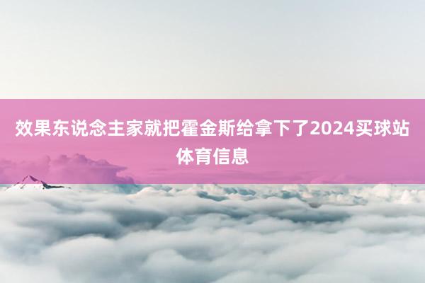 效果东说念主家就把霍金斯给拿下了2024买球站体育信息