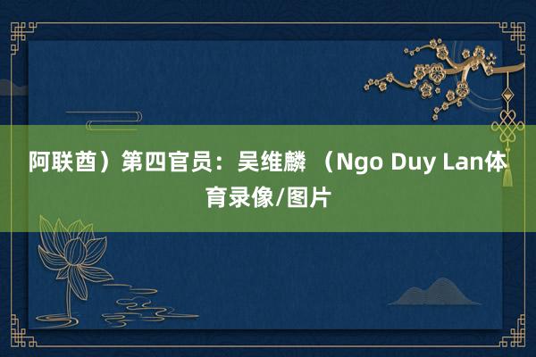 阿联酋)第四官员:吴维麟 (Ngo Duy Lan体育录像/图片