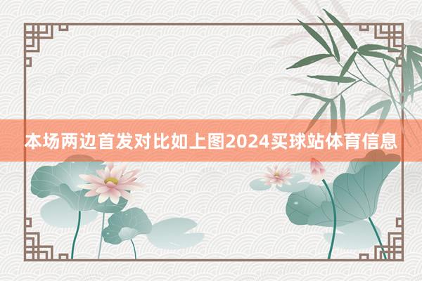 本场两边首发对比如上图2024买球站体育信息