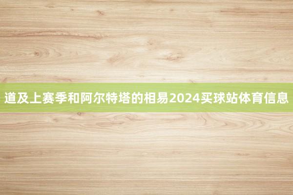 道及上赛季和阿尔特塔的相易2024买球站体育信息