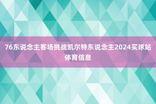 76东说念主客场挑战凯尔特东说念主2024买球站体育信息
