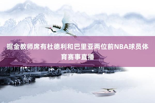 掘金教师席有杜德利和巴里亚两位前NBA球员体育赛事直播