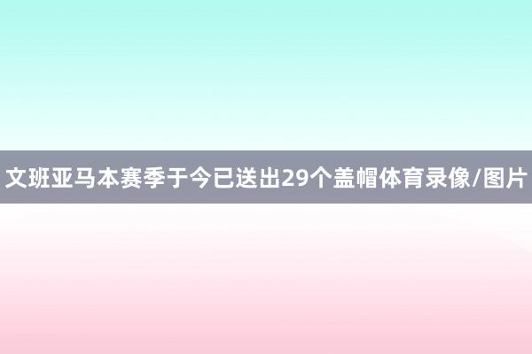 文班亚马本赛季于今已送出29个盖帽体育录像/图片