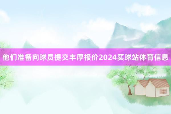 他们准备向球员提交丰厚报价2024买球站体育信息