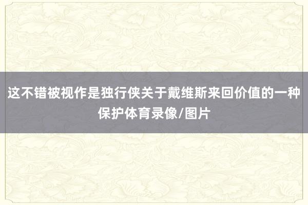 这不错被视作是独行侠关于戴维斯来回价值的一种保护体育录像/图片