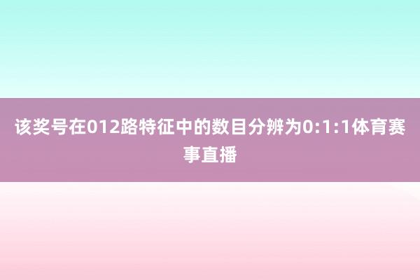 该奖号在012路特征中的数目分辨为0:1:1体育赛事直播