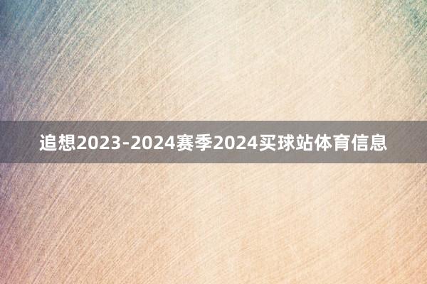 追想2023-2024赛季2024买球站体育信息