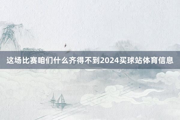 这场比赛咱们什么齐得不到2024买球站体育信息