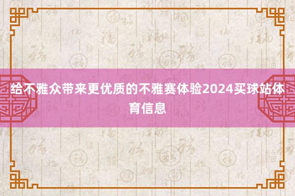给不雅众带来更优质的不雅赛体验2024买球站体育信息