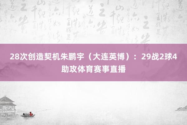 28次创造契机朱鹏宇（大连英博）：29战2球4助攻体育赛事直播