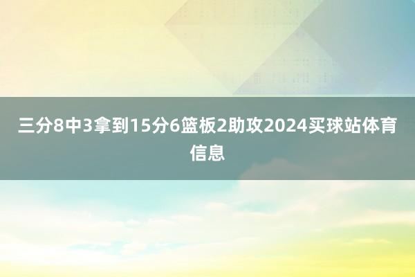 三分8中3拿到15分6篮板2助攻2024买球站体育信息