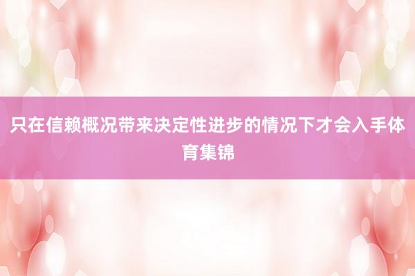 只在信赖概况带来决定性进步的情况下才会入手体育集锦