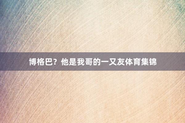 博格巴?他是我哥的一又友体育集锦