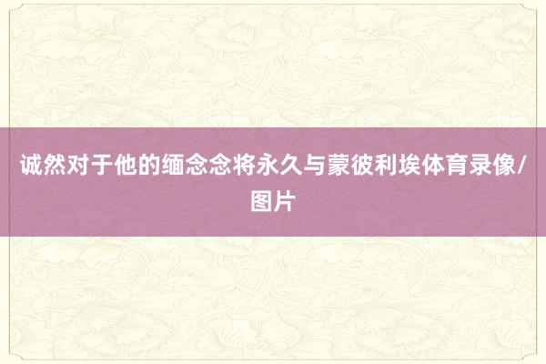诚然对于他的缅念念将永久与蒙彼利埃体育录像/图片