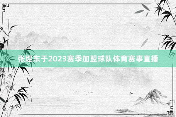 张煜东于2023赛季加盟球队体育赛事直播