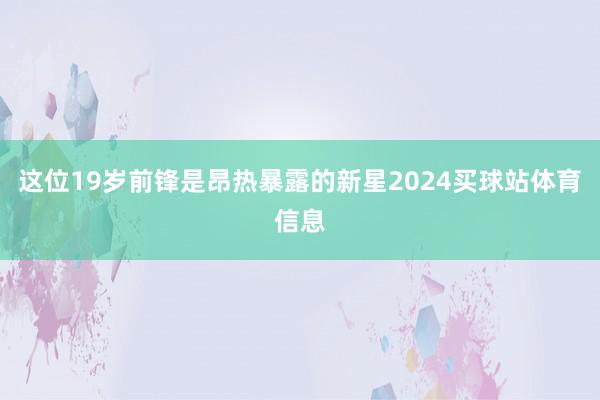 这位19岁前锋是昂热暴露的新星2024买球站体育信息