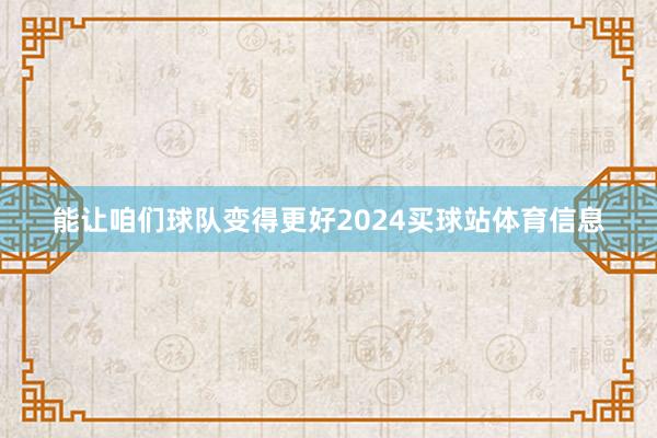 能让咱们球队变得更好2024买球站体育信息