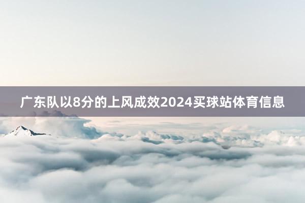 广东队以8分的上风成效2024买球站体育信息
