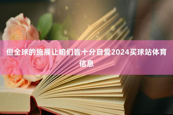 但全球的施展让咱们皆十分自爱2024买球站体育信息