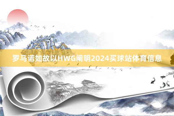 罗马诺如故以HWG阐明2024买球站体育信息
