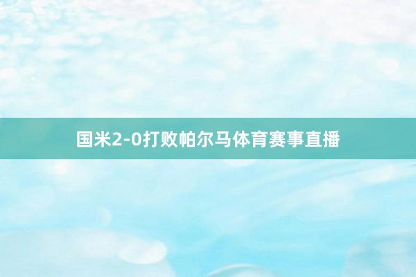 国米2-0打败帕尔马体育赛事直播