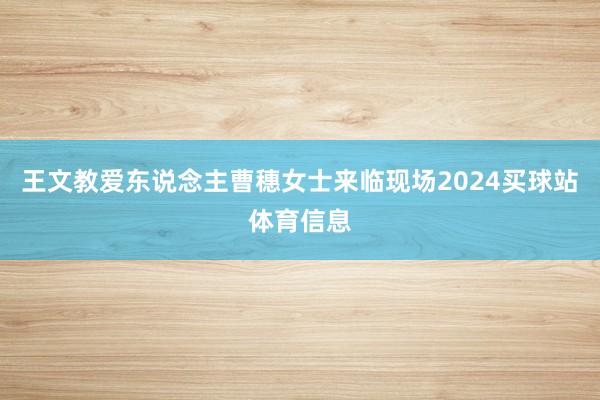 王文教爱东说念主曹穗女士来临现场2024买球站体育信息