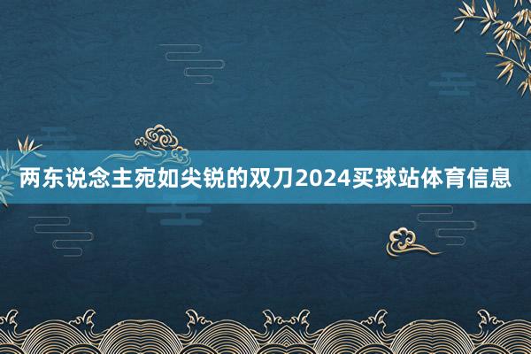 两东说念主宛如尖锐的双刀2024买球站体育信息