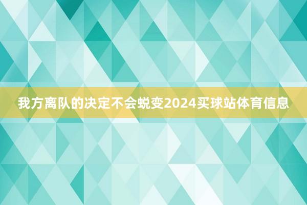 我方离队的决定不会蜕变2024买球站体育信息