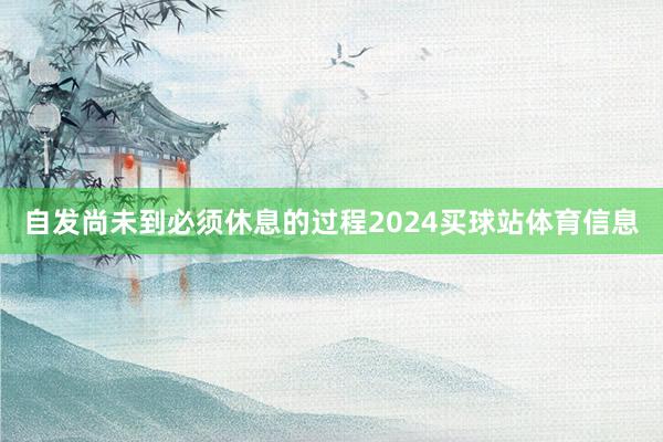 自发尚未到必须休息的过程2024买球站体育信息