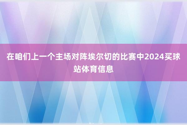 在咱们上一个主场对阵埃尔切的比赛中2024买球站体育信息