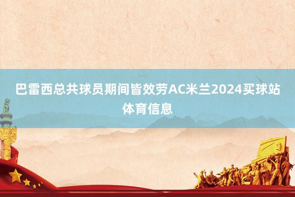 巴雷西总共球员期间皆效劳AC米兰2024买球站体育信息