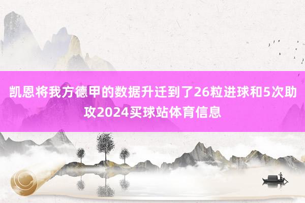 凯恩将我方德甲的数据升迁到了26粒进球和5次助攻2024买球站体育信息