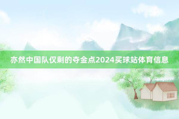 亦然中国队仅剩的夺金点2024买球站体育信息