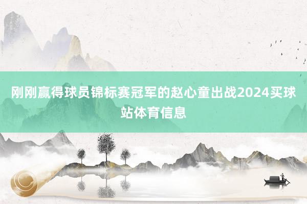 刚刚赢得球员锦标赛冠军的赵心童出战2024买球站体育信息