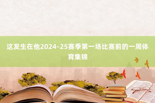 这发生在他2024-25赛季第一场比赛前的一周体育集锦
