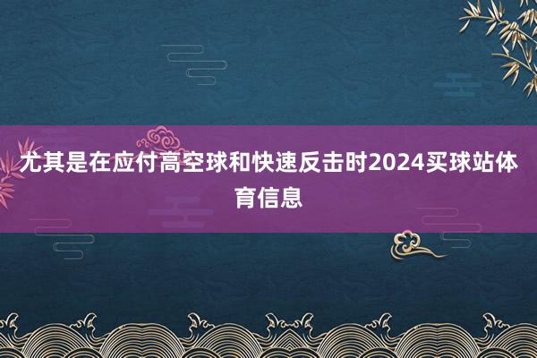 尤其是在应付高空球和快速反击时2024买球站体育信息