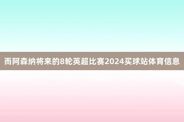 而阿森纳将来的8轮英超比赛2024买球站体育信息