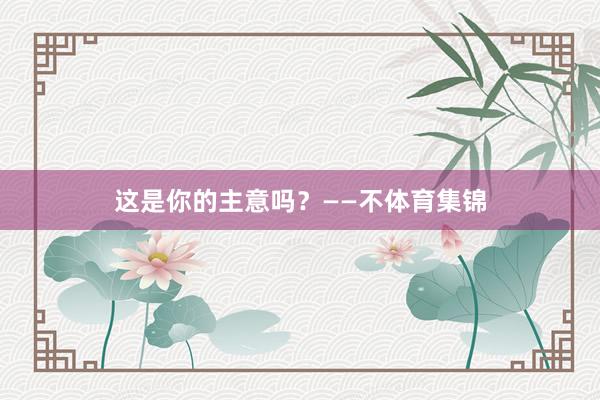 这是你的主意吗？　　——不体育集锦