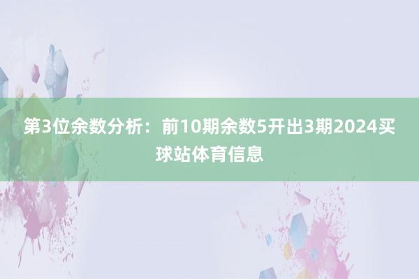 第3位余数分析:前10期余数5开出3期2024买球站体育信息