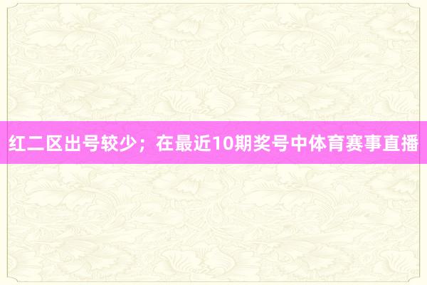 红二区出号较少; 在最近10期奖号中体育赛事直播