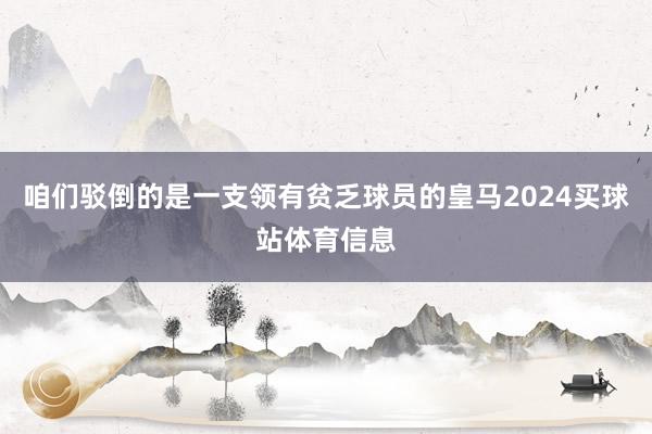 咱们驳倒的是一支领有贫乏球员的皇马2024买球站体育信息