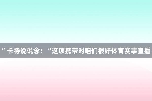 ”卡特说说念:“这项携带对咱们很好体育赛事直播