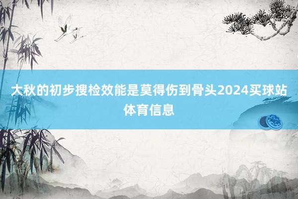 大秋的初步搜检效能是莫得伤到骨头2024买球站体育信息