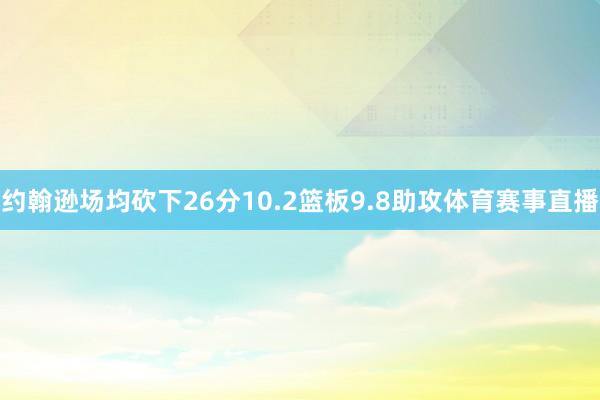 约翰逊场均砍下26分10.2篮板9.8助攻体育赛事直播