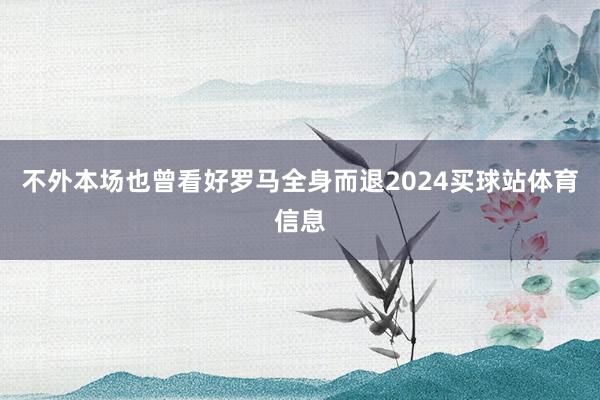 不外本场也曾看好罗马全身而退2024买球站体育信息
