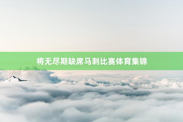 将无尽期缺席马刺比赛体育集锦