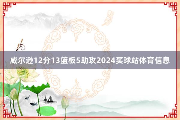 威尔逊12分13篮板5助攻2024买球站体育信息