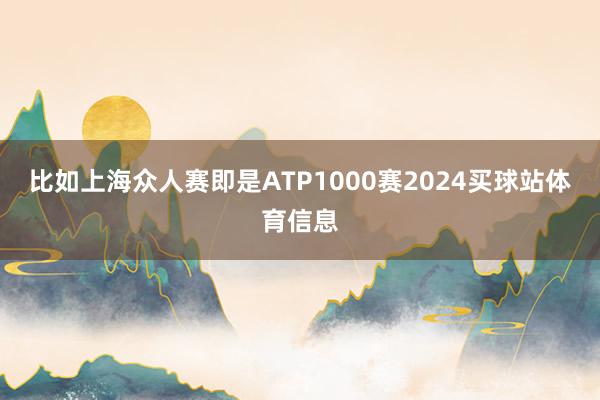比如上海众人赛即是ATP1000赛2024买球站体育信息